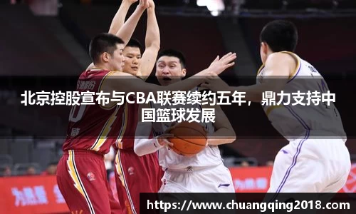 北京控股宣布与CBA联赛续约五年，鼎力支持中国篮球发展