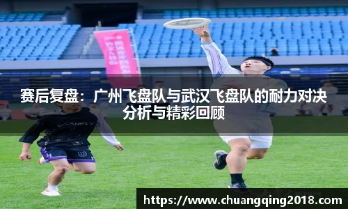 赛后复盘：广州飞盘队与武汉飞盘队的耐力对决分析与精彩回顾