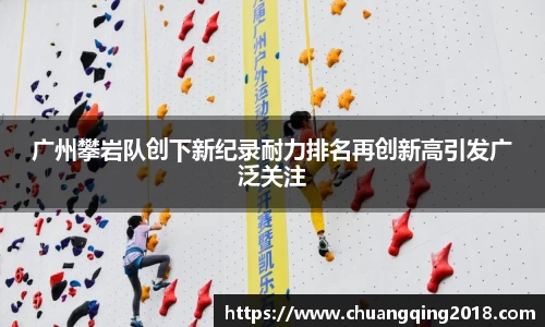 广州攀岩队创下新纪录耐力排名再创新高引发广泛关注