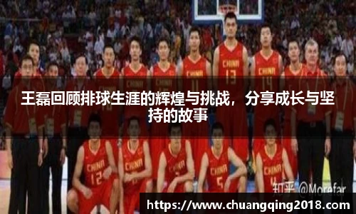 王磊回顾排球生涯的辉煌与挑战，分享成长与坚持的故事
