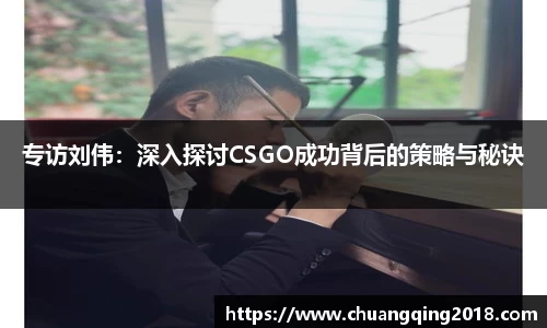 专访刘伟：深入探讨CSGO成功背后的策略与秘诀