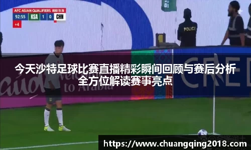 今天沙特足球比赛直播精彩瞬间回顾与赛后分析全方位解读赛事亮点