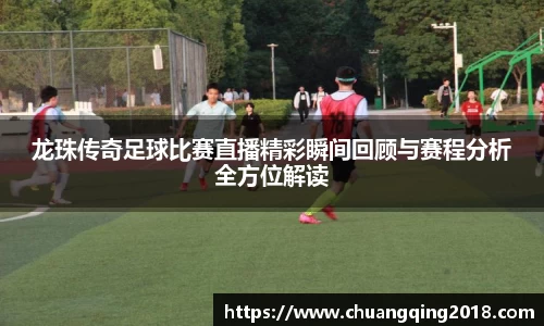 龙珠传奇足球比赛直播精彩瞬间回顾与赛程分析全方位解读