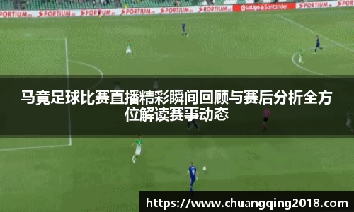 马竟足球比赛直播精彩瞬间回顾与赛后分析全方位解读赛事动态