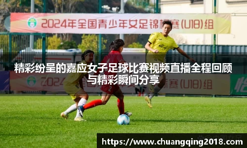 精彩纷呈的嘉应女子足球比赛视频直播全程回顾与精彩瞬间分享