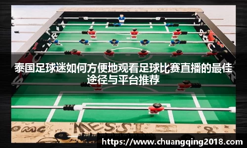 泰国足球迷如何方便地观看足球比赛直播的最佳途径与平台推荐