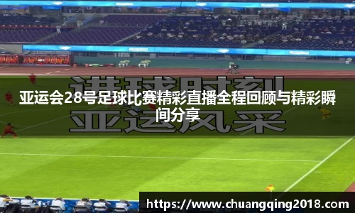 亚运会28号足球比赛精彩直播全程回顾与精彩瞬间分享