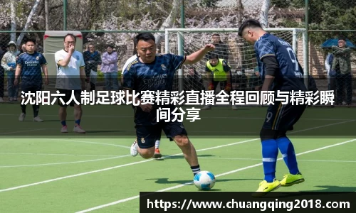 沈阳六人制足球比赛精彩直播全程回顾与精彩瞬间分享