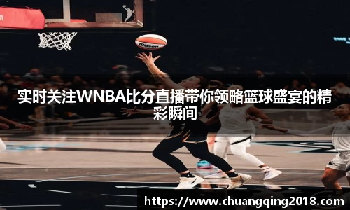 实时关注WNBA比分直播带你领略篮球盛宴的精彩瞬间