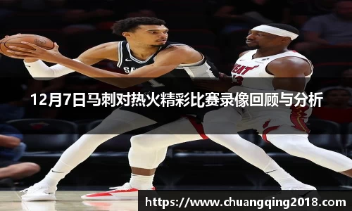 12月7日马刺对热火精彩比赛录像回顾与分析