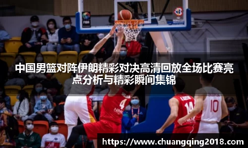 中国男篮对阵伊朗精彩对决高清回放全场比赛亮点分析与精彩瞬间集锦