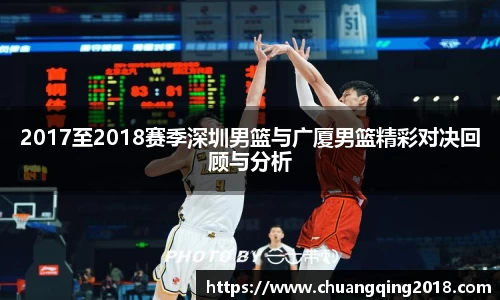 2017至2018赛季深圳男篮与广厦男篮精彩对决回顾与分析