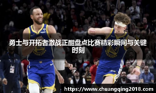 勇士与开拓者激战正酣盘点比赛精彩瞬间与关键时刻