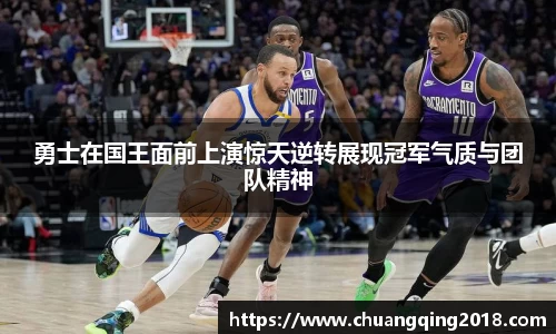 勇士在国王面前上演惊天逆转展现冠军气质与团队精神