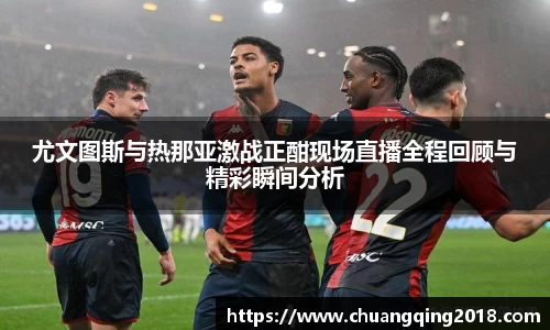 尤文图斯与热那亚激战正酣现场直播全程回顾与精彩瞬间分析