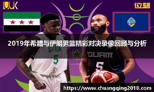 2019年希腊与伊朗男篮精彩对决录像回顾与分析