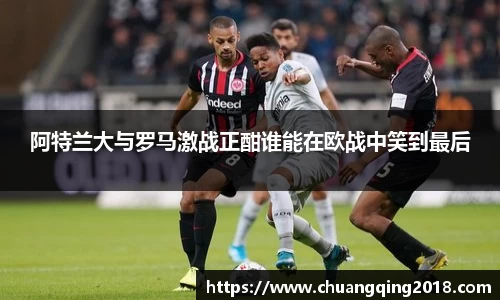 阿特兰大与罗马激战正酣谁能在欧战中笑到最后