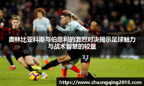 奥林比亚科斯与伯恩利的激烈对决揭示足球魅力与战术智慧的较量