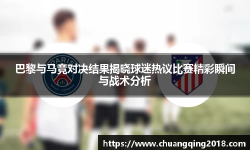 巴黎与马竞对决结果揭晓球迷热议比赛精彩瞬间与战术分析
