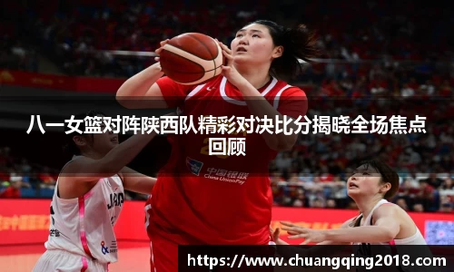 八一女篮对阵陕西队精彩对决比分揭晓全场焦点回顾