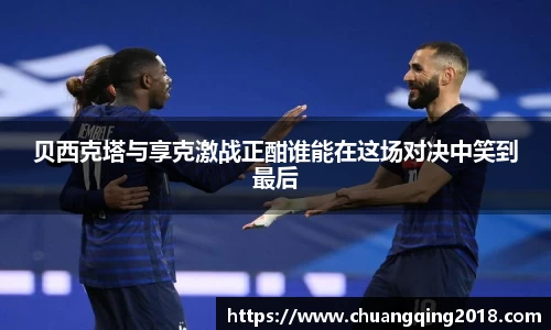 贝西克塔与享克激战正酣谁能在这场对决中笑到最后