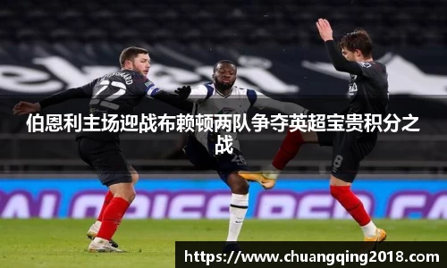 伯恩利主场迎战布赖顿两队争夺英超宝贵积分之战