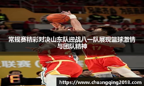 常规赛精彩对决山东队迎战八一队展现篮球激情与团队精神