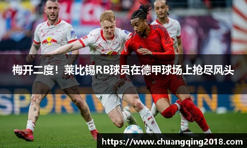 梅开二度！莱比锡RB球员在德甲球场上抢尽风头
